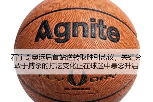 石宇奇奥运后首站逆转取胜引热议，关键分敢于搏杀的打法变化正在球迷中悬念升温